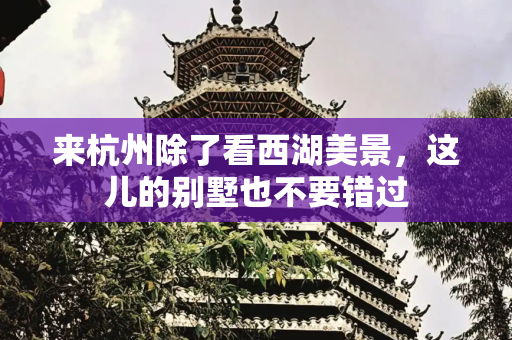 来杭州除了看西湖美景，这儿的别墅也不要错过