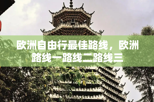欧洲自由行最佳路线，欧洲路线一路线二路线三
