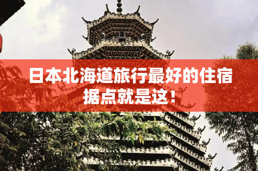 日本北海道旅行最好的住宿据点就是这！