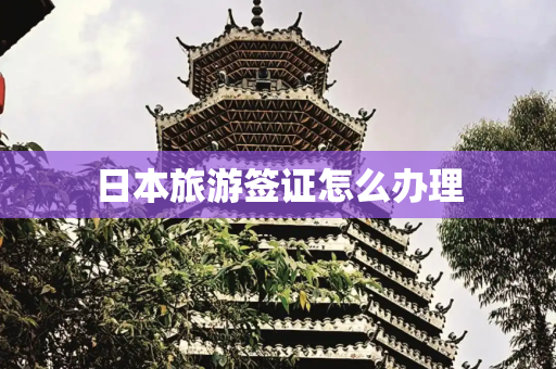 日本旅游签证怎么办理