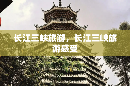 长江三峡旅游，长江三峡旅游感受