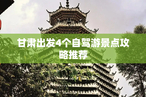 甘肃出发4个自驾游景点攻略推荐