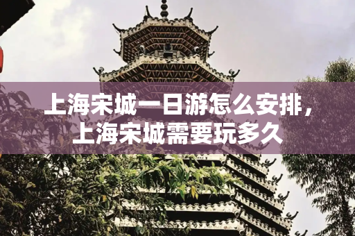 上海宋城一日游怎么安排，上海宋城需要玩多久