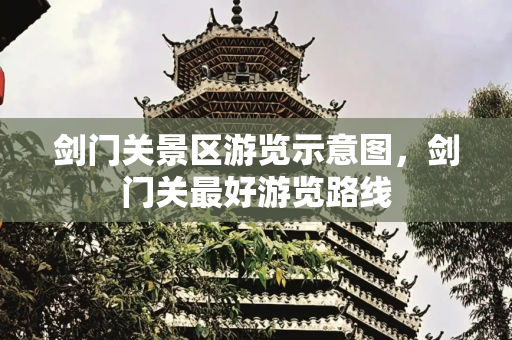 剑门关景区游览示意图，剑门关最好游览路线