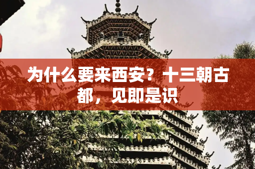 为什么要来西安？十三朝古都，见即是识