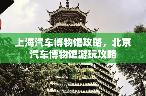 上海汽车博物馆攻略，北京汽车博物馆游玩攻略