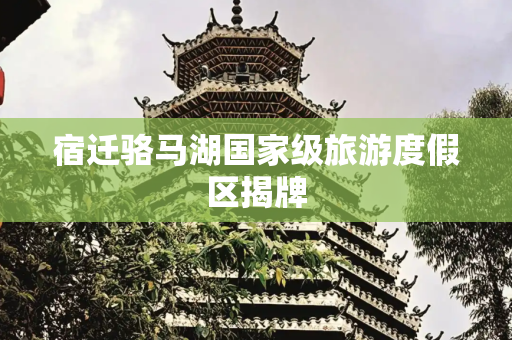 宿迁骆马湖国家级旅游度假区揭牌