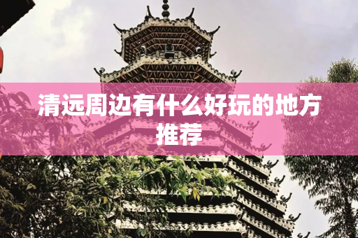 清远周边有什么好玩的地方推荐