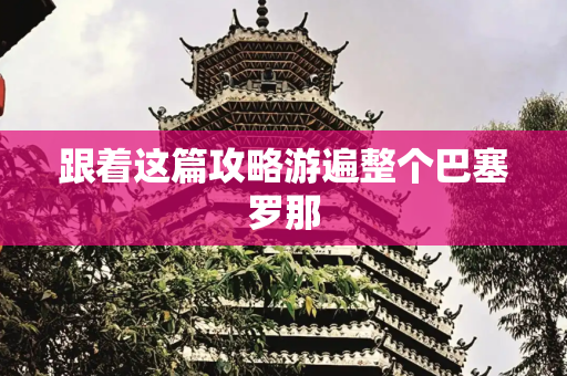 跟着这篇攻略游遍整个巴塞罗那