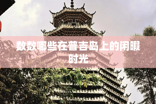 数数哪些在普吉岛上的闲暇时光