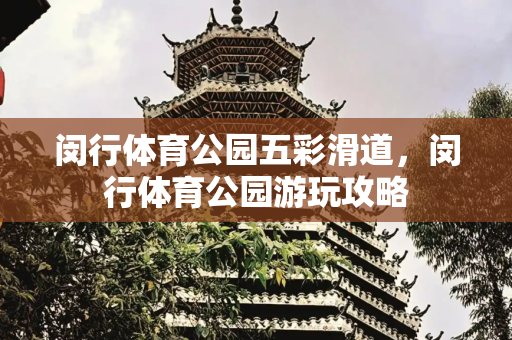 闵行体育公园五彩滑道，闵行体育公园游玩攻略