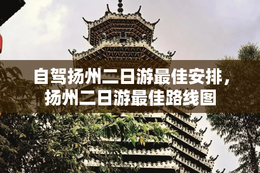 自驾扬州二日游最佳安排，扬州二日游最佳路线图