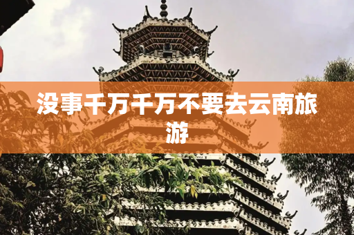 没事千万千万不要去云南旅游