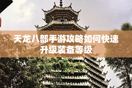 天龙八部手游攻略如何快速升级装备等级