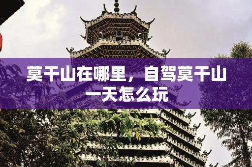 莫干山在哪里，自驾莫干山一天怎么玩