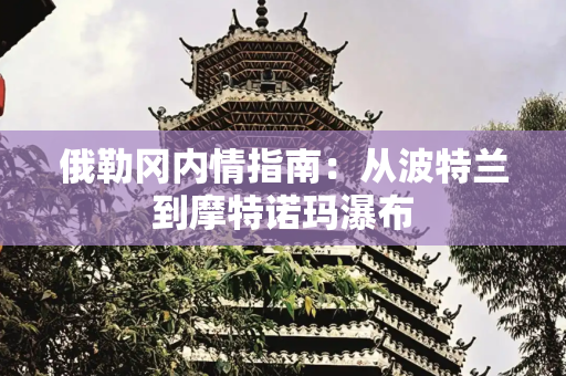 俄勒冈内情指南：从波特兰到摩特诺玛瀑布