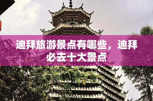 迪拜旅游景点有哪些，迪拜必去十大景点