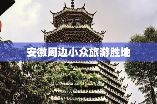 安徽周边小众旅游胜地