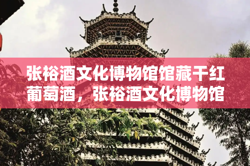 张裕酒文化博物馆馆藏干红葡萄酒，张裕酒文化博物馆馆藏百年