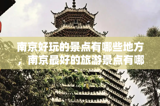 南京好玩的景点有哪些地方，南京最好的旅游景点有哪些