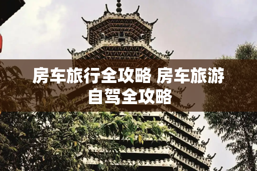 房车旅行全攻略 房车旅游自驾全攻略
