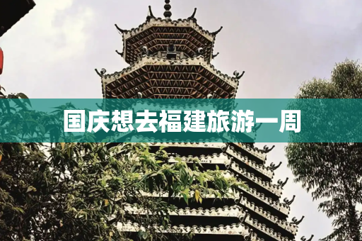 国庆想去福建旅游一周