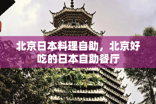 北京日本料理自助，北京好吃的日本自助餐厅