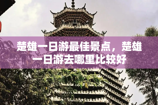 楚雄一日游最佳景点，楚雄一日游去哪里比较好