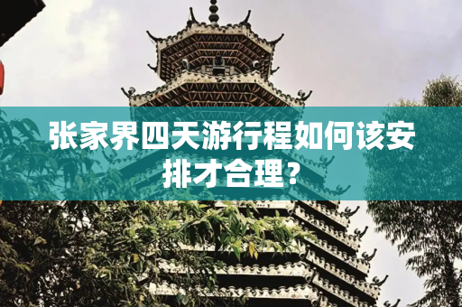 张家界四天游行程如何该安排才合理？