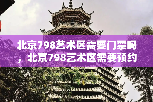 北京798艺术区需要门票吗，北京798艺术区需要预约吗