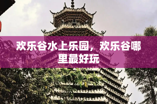 欢乐谷水上乐园，欢乐谷哪里最好玩