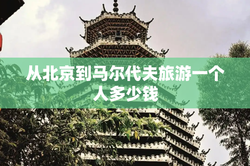 从北京到马尔代夫旅游一个人多少钱