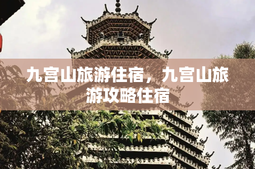 九宫山旅游住宿，九宫山旅游攻略住宿