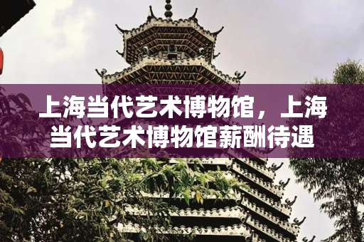 上海当代艺术博物馆，上海当代艺术博物馆薪酬待遇
