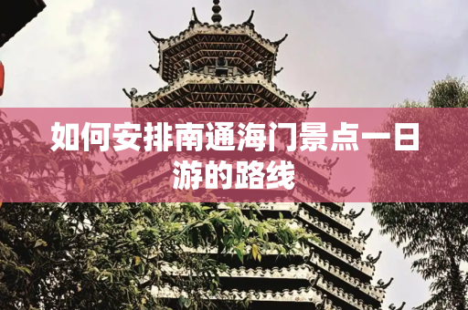 如何安排南通海门景点一日游的路线