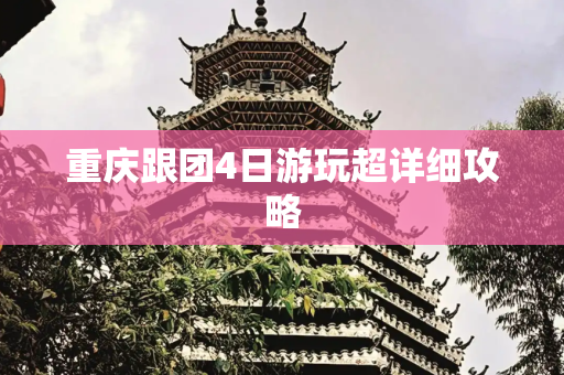 重庆跟团4日游玩超详细攻略
