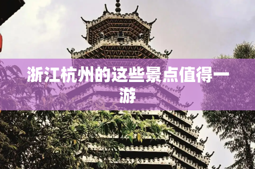 浙江杭州的这些景点值得一游