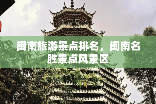 闽南旅游景点排名，闽南名胜景点风景区