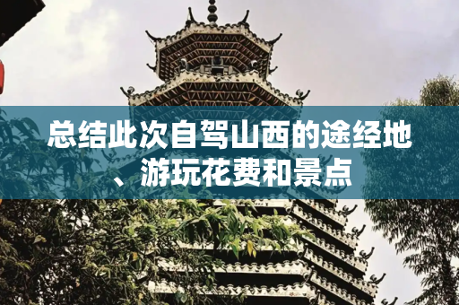 总结此次自驾山西的途经地、游玩花费和景点