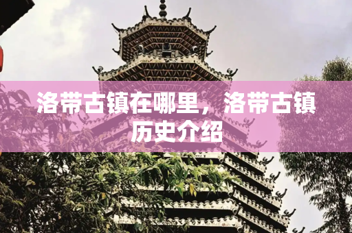 洛带古镇在哪里，洛带古镇历史介绍