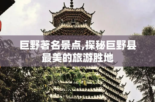 巨野著名景点,探秘巨野县最美的旅游胜地