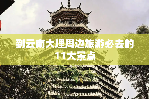到云南大理周边旅游必去的11大景点