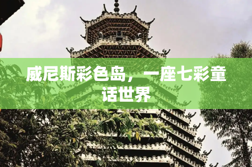 威尼斯彩色岛，一座七彩童话世界