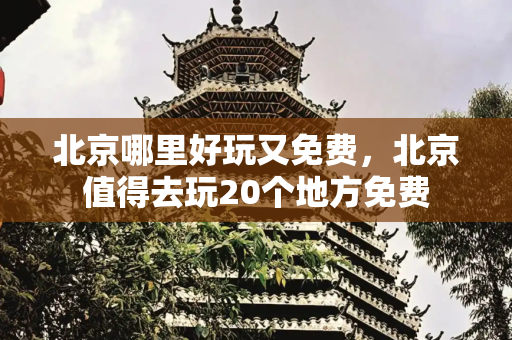 北京哪里好玩又免费，北京值得去玩20个地方免费