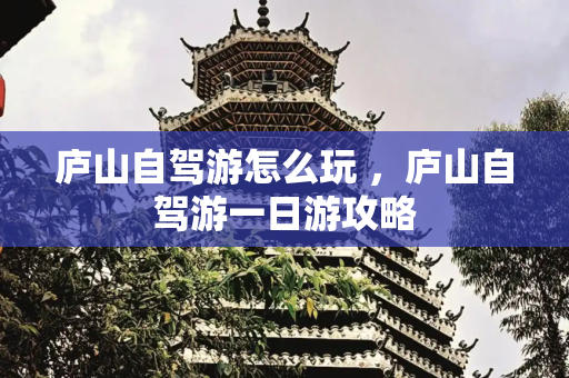 庐山自驾游怎么玩 ，庐山自驾游一日游攻略