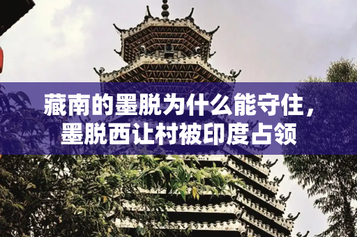 藏南的墨脱为什么能守住，墨脱西让村被印度占领