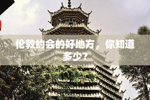 伦敦约会的好地方，你知道多少？