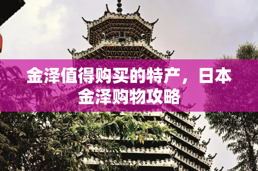 金泽值得购买的特产，日本金泽购物攻略