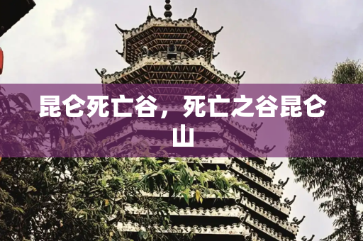 昆仑死亡谷，死亡之谷昆仑山