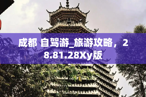 成都 自驾游_旅游攻略，28.81.28Xy版